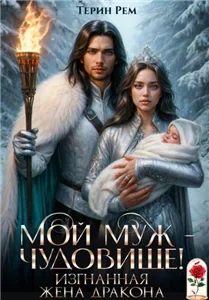 Мой муж – чудовище! Изгнанная жена дракона - Терин Рем