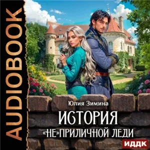Истории неунываюших попаданок - История «не»приличной леди - Юлия Зимина